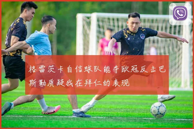 格雷茨卡自信球队能夺欧冠反击巴斯勒质疑我在拜仁的表现
