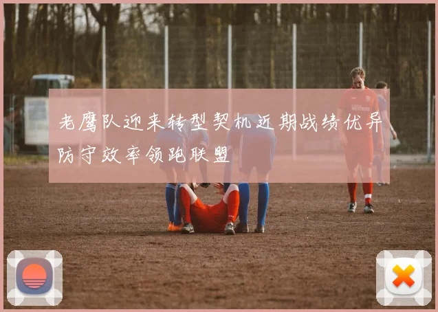 老鹰队迎来转型契机近期战绩优异防守效率领跑联盟