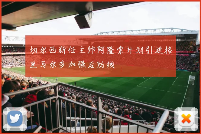 切尔西新任主帅阿隆索计划引进格里马尔多加强后防线