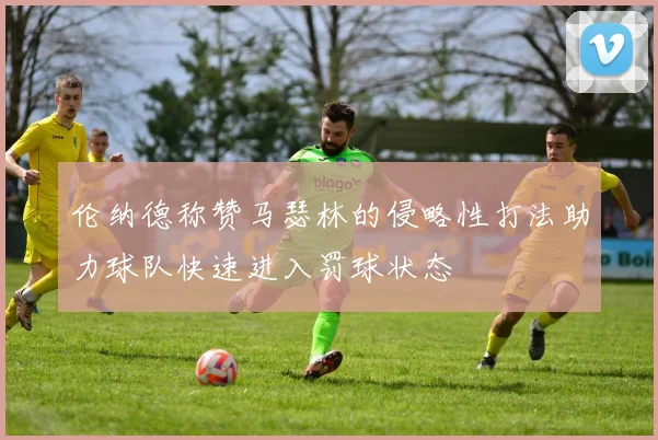 伦纳德称赞马瑟林的侵略性打法助力球队快速进入罚球状态