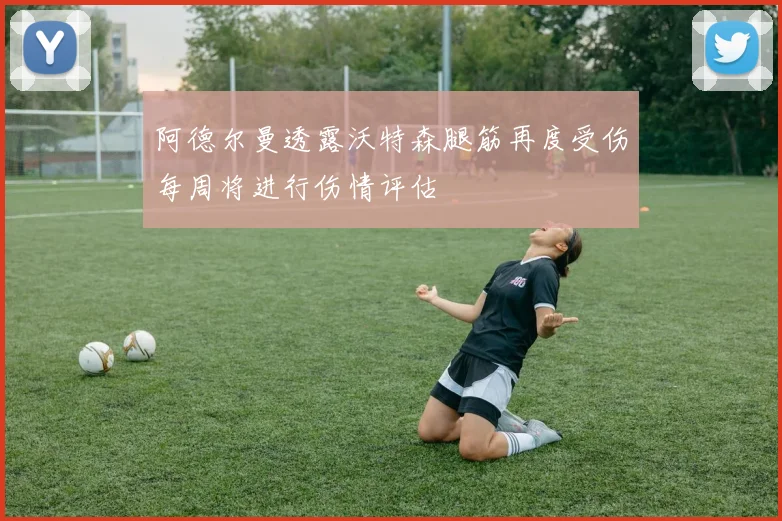阿德尔曼透露沃特森腿筋再度受伤每周将进行伤情评估