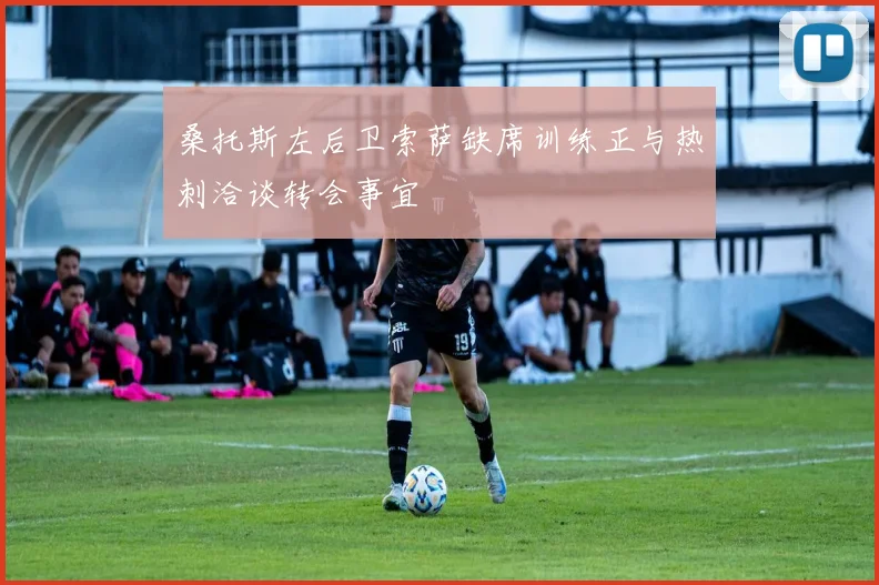 桑托斯左后卫索萨缺席训练正与热刺洽谈转会事宜
