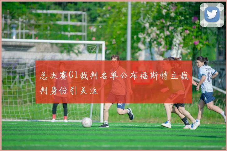 总决赛G1裁判名单公布福斯特主裁判身份引关注