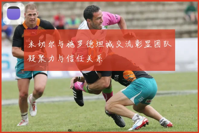 米切尔与施罗德坦诚交流彰显团队凝聚力与信任关系